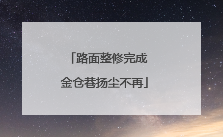 路面整修完成 金仓巷扬尘不再